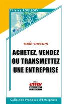Couverture du livre « Achetez, vendez ou transmettez une entreprise - vade-mecum » de Thierry Roullois aux éditions Editions Ems