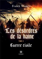 Couverture du livre « Les désordres de la haine Tome 2 : guerre civile » de Wagrez Franck aux éditions Le Lys Bleu