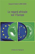 Couverture du livre « Le regard africain sur l'Europe » de Gaspard-Hubert Lonsi Koko aux éditions L'atelier De L'egregore