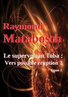 Couverture du livre « Le supervolcan Toba : Vers possible éruption ? Tome I » de Raymond Matabosch aux éditions Lulu