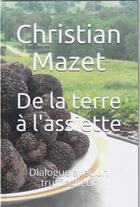Couverture du livre « De la terre à l'assiette : dialogue avec un trufficulteur » de Christian Mazet aux éditions La Balade Des Mots