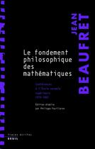Couverture du livre « Le fondement philosophique des mathématiques ; conférences à l'Ecole normale supérieure, 1979-1981 » de Jean Beaufret aux éditions Seuil