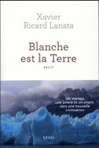 Couverture du livre « Blanche est la Terre » de Ricard Lanata Xavier aux éditions Seuil