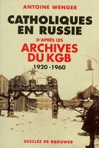 Couverture du livre « Catholiques en Russie ; d'après les archives du KGB ; 1920-1960 » de Antoine Wenger aux éditions Desclee De Brouwer