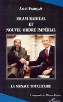 Couverture du livre « Islam radical et nouvel ordre impérial ; la menace totalitaire » de Ariel Francais aux éditions L'harmattan