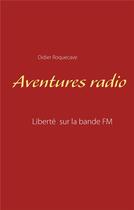 Couverture du livre « Aventures radio ; liberté sur la bande FM » de Didier Roquecave aux éditions Books On Demand