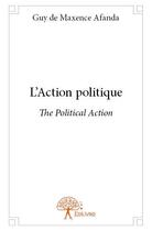 Couverture du livre « L'action politique ; the political action » de Guy De Maxence Afanda aux éditions Edilivre