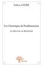 Couverture du livre « Les chroniques de Pandémonium ; la mort du roi Belzébuth » de Fabien Andre aux éditions Edilivre