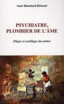 Couverture du livre « Psychiatre, plombier de l'âme ; pièges et sortilèges du métier » de Anne Blanchard-Remond aux éditions Editions L'harmattan