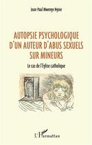 Couverture du livre « Autopsie psychologique d'un auteur d'abus sexuel sur mineurs ; le cas de l'église catholique » de Jean-Paul Mwenge Ngoie aux éditions L'harmattan