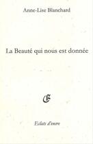 Couverture du livre « La beauté qui nous est donnée » de Anne-Lise Blanchard aux éditions Eclats D'encre