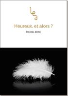 Couverture du livre « Heureux, et alors ? » de Michel Bosc aux éditions Les Editions Abordables