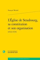 Couverture du livre « L'Église de Strasbourg, sa constitution et son organisation (1532-1535) » de Francois Wendel aux éditions Classiques Garnier