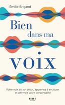 Couverture du livre « Bien dans ma voix ; votre voix est un atout, apprenez à en jouer et affirmez votre personnalité » de Emilie Brigand aux éditions First