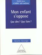 Couverture du livre « Mon enfant s'oppose - que dire ? que faire ? » de Gisele George aux éditions Odile Jacob