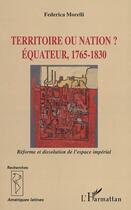 Couverture du livre « Territoire ou nation ? - equateur, 1765-1830 - reforme et dissolution de l'espace imperial » de Federica Morelli aux éditions L'harmattan