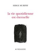 Couverture du livre « La vie quotidienne est éternelle » de Serge Murphy aux éditions Hexagone