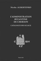 Couverture du livre « L'administration byzantine de Cherson : catalogue des sceaux » de Nicolas Alekseyenko aux éditions Achcbyz