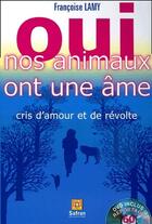 Couverture du livre « Oui, nos animaux ont une âme ; cris d'amour et de révolte » de Francoise Lamy aux éditions Safran