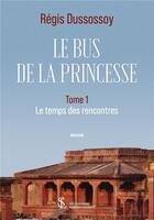 Couverture du livre « Le bus de la princesse tome i - le temps des rencontres » de Regis Dussossoy aux éditions Sydney Laurent
