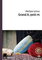 Couverture du livre « Grand A, petit M » de Marilyse Leroux aux éditions Stephane Batigne