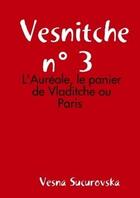 Couverture du livre « Vesnitche n 3 : l'aureole, le panier de vladitche ou paris » de Sucurovska Vesna aux éditions Lulu