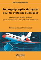 Couverture du livre « Prototypage rapide de logiciel pour les systèmes avioniques ; approches orientées modèle pour la certification de systèmes complexes » de Nicolas Larrieu et Antoine Varet aux éditions Iste