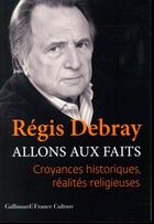 Couverture du livre « Allons aux faits ; croyances historiques, réalités religieuses » de Regis Debray aux éditions Gallimard