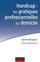 Couverture du livre « Handicap ; les pratiques professionnelles au domicile » de Carine Maraquin aux éditions Dunod