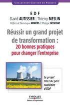 Couverture du livre « Réussir un grand projet de transformation ; 20 bonnes pratiques pour changer l'entreprise ; le projet OEEI du parc nucléaire d'EDF » de David Autissier et Thierry Meslin aux éditions Eyrolles