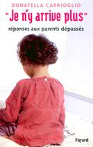 Couverture du livre « Je n'y arrive plus ; réponses aux parents dépassés » de Donatella Caprioglio aux éditions Fayard