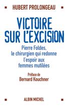 Couverture du livre « Victoire sur l'excision - pierre foldes, le chirurgien qui redonne espoir aux femmes mutilees » de Hubert Prolongeau aux éditions Albin Michel