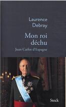 Couverture du livre « Mon roi déchu : Juan Carlos d'Espagne » de Laurence Debray aux éditions Stock