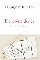 Couverture du livre « Dé-coïncidence ; d'où viennent l'art et l'existence » de Francois Jullien aux éditions Grasset