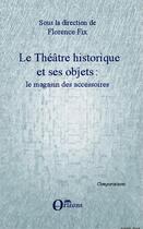 Couverture du livre « Le théâtre historique et ses objets ; le magasin des accessoires » de Florence Fix aux éditions Orizons
