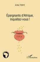 Couverture du livre « Épargnants d'Afrique, inquiétez vous ! » de Arlete Tonye aux éditions Editions L'harmattan