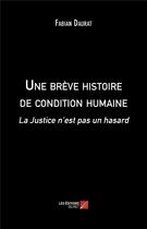 Couverture du livre « Une brève histoire de condition humaine ; la justice n'est pas un hasard » de Fabian Daurat aux éditions Editions Du Net