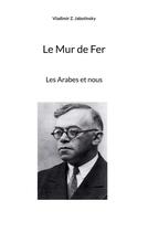 Couverture du livre « Le mur de fer - les arabes et nous » de Vladimir Z. Jabotinsky aux éditions Books On Demand