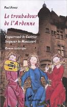 Couverture du livre « Le troubadour de l'Ardenne ; Enguerrand de Castrice, seigneur de Manicourt » de Paul Dunez aux éditions L'harmattan