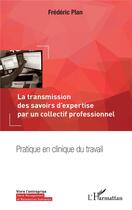 Couverture du livre « La transmission des savoirs d'expertise par un collectif professionnel ; pratique en clinique du tra » de Plan Frederic aux éditions L'harmattan