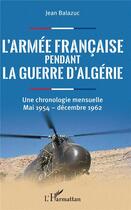 Couverture du livre « L'armée française pendant la guerre d'Algérie ; une chronologie mensuelle, mai 1954-décembre 1962 » de Jean Balazuc aux éditions L'harmattan