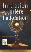 Couverture du livre « Initiation A La Priere Et A L'Adoration » de Anne-Francoise Vater aux éditions Emmanuel