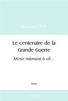 Couverture du livre « Le centenaire de la grande guerre - miroir memoire a vif » de Stephanie Petit aux éditions Edilivre