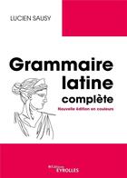 Couverture du livre « Grammaire latine complète : nouvelle édition en couleurs » de Lucien Sausy aux éditions Eyrolles