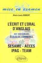 Couverture du livre « L'ecrit et l'oral d'anglais aux concours des ecoles de commerce - acces - ipag - sesame - team » de Alain-Louis Robert aux éditions Ellipses