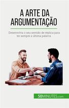 Couverture du livre « A arte da argumentação : Desenvolva o seu sentido de réplica para ter sempre a última palavra » de Benjamin Fleron aux éditions 50minutes.com