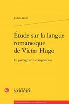 Couverture du livre « Étude sur la langue romanesque de Victor Hugo ; le partage et la composition » de Judith Wulf aux éditions Classiques Garnier