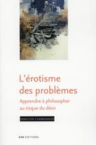 Couverture du livre « L'érotisme des problèmes ; apprendre à philosopher au risque du désir » de Sebastien Charbonnier aux éditions Ens Lyon