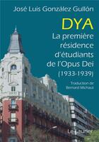 Couverture du livre « Dya : La première résidence d'étudiants de l'opus dei (1933-1939) » de Jose Luis Gonzalez Gullon aux éditions Le Laurier