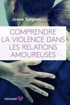 Couverture du livre « Comprendre la violence dans les relations amoureuses » de Joane Turgeon aux éditions Trecarre